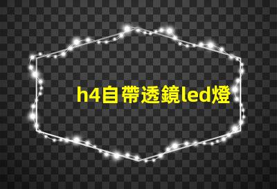h4自帶透鏡led燈泡怎么樣 自帶透鏡led大燈效果怎么樣